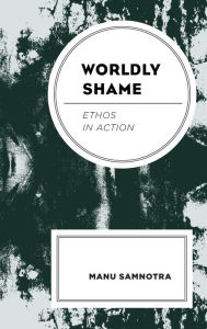 Title: Worldly Shame: Ethos in Action, Author: Manu Samnotra