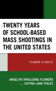 Title: Twenty Years of School-based Mass Shootings in the United States: Columbine to Santa Fe, Author: Angelyn Spaulding Flowers