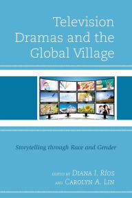 Title: Television Dramas and the Global Village: Storytelling through Race and Gender, Author: Diana I. Ríos