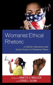 Title: Womanist Ethical Rhetoric: A Call for Liberation and Social Justice in Turbulent Times, Author: Annette D. Madlock