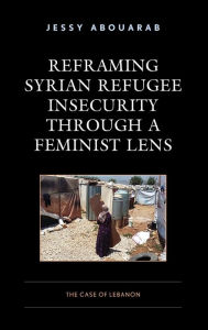 Title: Reframing Syrian Refugee Insecurity through a Feminist Lens: The Case of Lebanon, Author: Jessy Abouarab