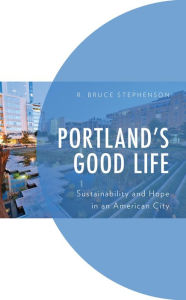 Title: Portland's Good Life: Sustainability and Hope in an American City, Author: R. Bruce Stephenson