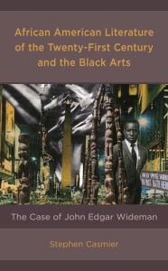 Title: African American Literature of the Twenty-First Century and the Black Arts: The Case of John Edgar Wideman, Author: Stephen Casmier Saint Louis University