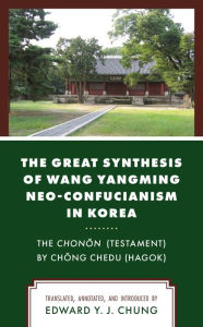 Title: The Great Synthesis of Wang Yangming Neo-Confucianism in Korea: The Chonon (Testament) by Chong Chedu (Hagok), Author: Lexington Books