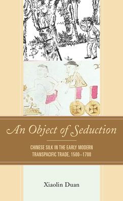 An Object of Seduction: Chinese Silk the Early Modern Transpacific Trade, 1500-1700