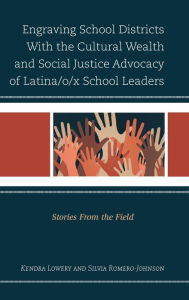 Title: Engraving School Districts With the Cultural Wealth and Social Justice Advocacy of Latina/o/x School Leaders: Stories From the Field, Author: Kendra Lowery