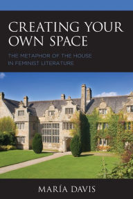 Title: Creating Your Own Space: The Metaphor of the House in Feminist Literature, Author: María Davis
