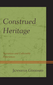 Title: Construed Heritage: Narratives and Collectable Experiences, Author: Jennifer Goddard