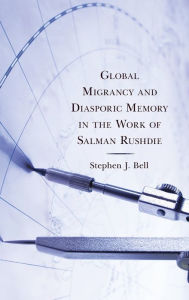 Title: Global Migrancy and Diasporic Memory in the work of Salman Rushdie, Author: Stephen J. Bell