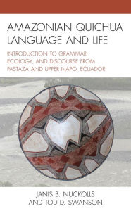 Title: Amazonian Quichua Language and Life: Introduction to Grammar, Ecology, and Discourse from Pastaza and Upper Napo, Ecuador, Author: Janis B. Nuckolls