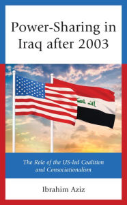 Title: Power-Sharing in Iraq after 2003: The Role of the US-led Coalition and Consociationalism, Author: Ibrahim Muhammad Aziz