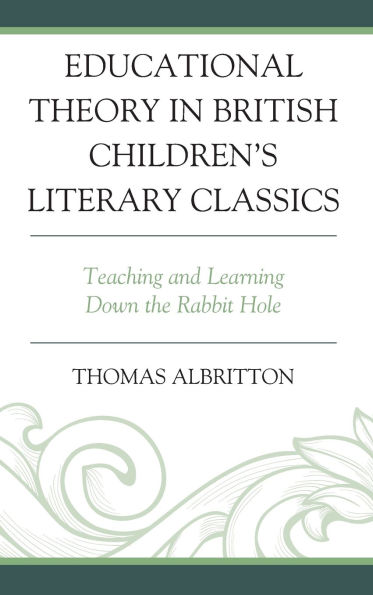 Educational Theory in British Children's Literary Classics: Teaching and Learning Down the Rabbit Hole
