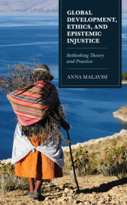 Title: Global Development, Ethics, and Epistemic Injustice: Rethinking Theory and Practice, Author: Anna Malavisi