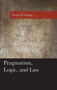 Title: Pragmatism, Logic, and Law, Author: Frederic Kellogg