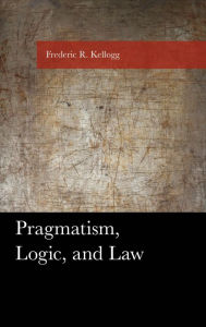Title: Pragmatism, Logic, and Law, Author: Frederic Kellogg