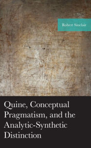 Title: Quine, Conceptual Pragmatism, and the Analytic-Synthetic Distinction, Author: Robert Sinclair
