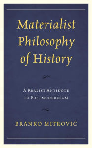 Title: Materialist Philosophy of History: A Realist Antidote to Postmodernism, Author: Branko Mitrovic Norges Teknisk-Naturvitenskapelige Universitet