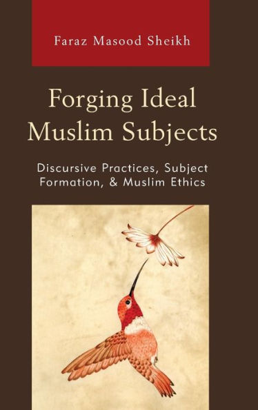 Forging Ideal Muslim Subjects: Discursive Practices, Subject Formation, & Muslim Ethics