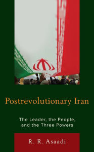 Title: Postrevolutionary Iran: The Leader, The People, and the Three Powers, Author: R. R. Asaadi