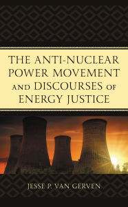 Title: The Anti-Nuclear Power Movement and Discourses of Energy Justice, Author: Jesse P. Van Gerven