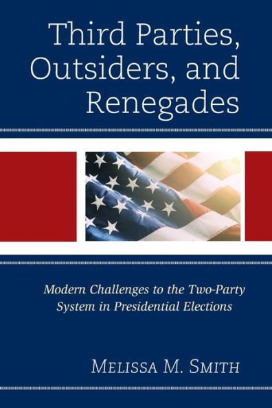 Third Parties, Outsiders, and Renegades: Modern Challenges to the Two-Party System Presidential Elections