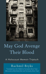 Title: May God Avenge Their Blood: A Holocaust Memoir Triptych, Author: Rachmil Bryks