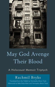 Title: May God Avenge Their Blood: A Holocaust Memoir Triptych, Author: Rachmil Bryks