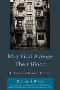 Title: May God Avenge Their Blood: A Holocaust Memoir Triptych, Author: Rachmil Bryks