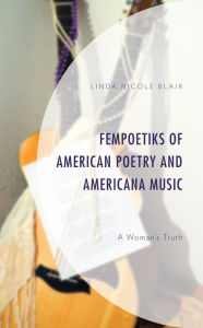 Title: FemPoetiks of American Poetry and Americana Music: A Woman's Truth, Author: Linda Nicole Blair