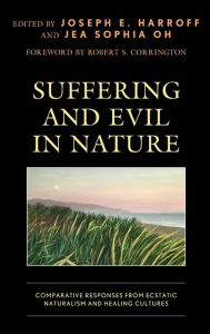 Title: Suffering and Evil in Nature: Comparative Responses from Ecstatic Naturalism and Healing Cultures, Author: Joseph E. Harroff