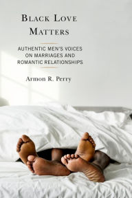 Title: Black Love Matters: Authentic Men's Voices on Marriages and Romantic Relationships, Author: Armon R. Perry University of Louisville