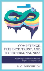 Title: Competence, Presence, Trust, and Hyperpersonal-ness: Dissolving the Boundary between Digital and Physical Life, Author: B. C. Bouchillon