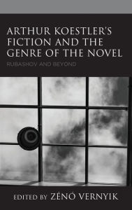 Title: Arthur Koestler's Fiction and the Genre of the Novel: Rubashov and Beyond, Author: Zénó Vernyik