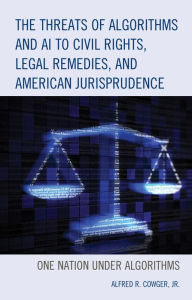Title: The Threats of Algorithms and AI to Civil Rights, Legal Remedies, and American Jurisprudence: One Nation Under Algorithms, Author: Alfred R. Cowger Jr.