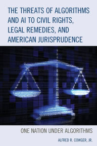 Title: The Threats of Algorithms and AI to Civil Rights, Legal Remedies, and American Jurisprudence: One Nation Under Algorithms, Author: Alfred R. Cowger Jr.