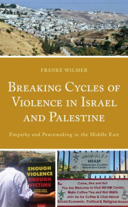 Title: Breaking Cycles of Violence in Israel and Palestine: Empathy and Peacemaking in the Middle East, Author: Franke Wilmer