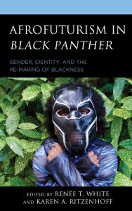 Title: Afrofuturism in Black Panther: Gender, Identity, and the Re-Making of Blackness, Author: Karen A. Ritzenhoff