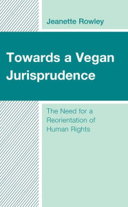 Title: Towards a Vegan Jurisprudence: The Need for a Reorientation of Human Rights, Author: Jeanette Rowley