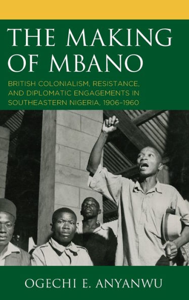 The Making of Mbano: British Colonialism, Resistance, and Diplomatic Engagements Southeastern Nigeria, 1906-1960