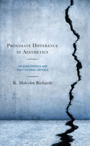 Title: Proximate Difference in Aesthetics: Jacques Derrida and Institutional Critique, Author: K. Malcolm Richards