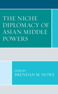 Title: The Niche Diplomacy of Asian Middle Powers, Author: Brendan M. Howe