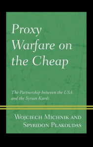 Title: Proxy Warfare on the Cheap: The Partnership between the USA and the Syrian Kurds, Author: Wojciech Michnik