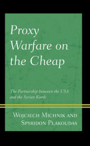 Title: Proxy Warfare on the Cheap: The Partnership between the USA and the Syrian Kurds, Author: Wojciech Michnik