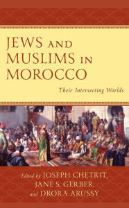 Title: Jews and Muslims in Morocco: Their Intersecting Worlds, Author: Joseph Chetrit