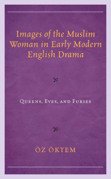 Images of the Muslim Woman in Early Modern English Drama: Queens, Eves, and Furies