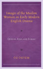 Images of the Muslim Woman in Early Modern English Drama: Queens, Eves, and Furies