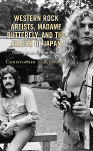 Title: Western Rock Artists, Madame Butterfly, and the Allure of Japan: Dancing in an Eastern Dream, Author: Christopher T. Keaveney