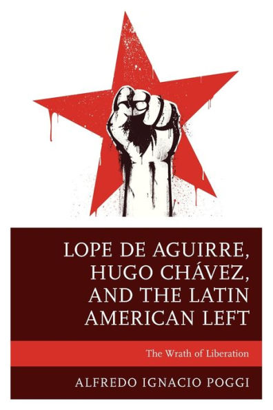 Lope de Aguirre, Hugo Chávez, and The Latin American Left: Wrath of Liberation