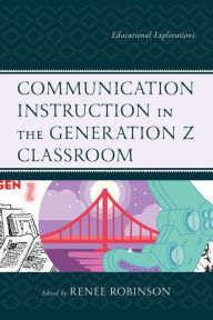 Title: Communication Instruction in the Generation Z Classroom: Educational Explorations, Author: Renee Robinson Seton Hall University