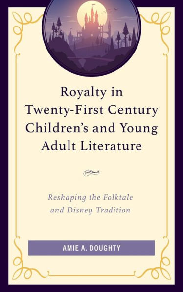 Royalty Twenty-First Century Children's and Young Adult Literature: Reshaping the Folktale Disney Tradition